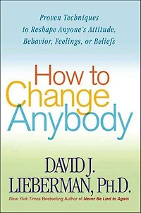 How to Change Anybody: Proven Techniques to Reshape Anyone's Attitude, Behavior, Feelings, or Beliefs