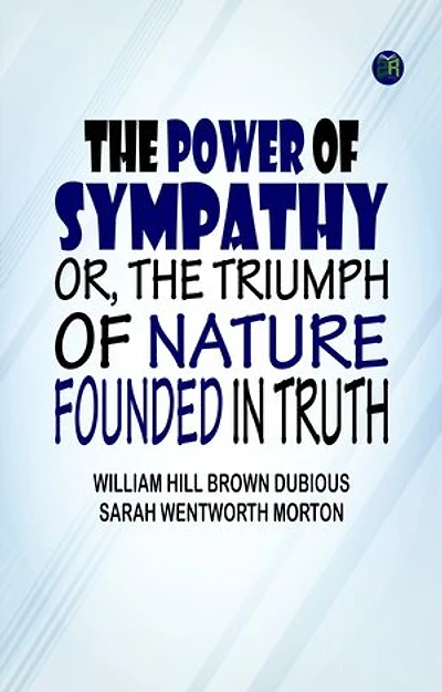 The Power of Sympathy or The Triumph of Nature. Founded in Truth