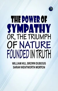 The Power of Sympathy or The Triumph of Nature. Founded in Truth