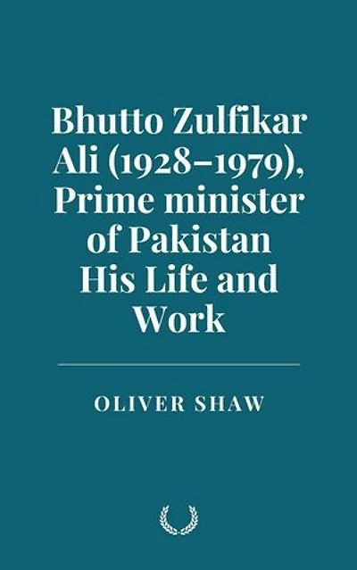 Bhutto Zulfikar Ali (1928–1979), Prime minister of Pakistan: His Life and Work