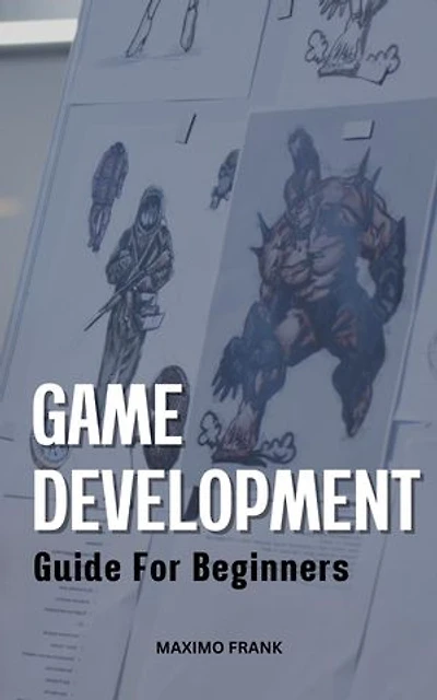 Game Development Guide For Beginners: The Ultimate Guide To Making Video Games Using C# And The Unity Engine For Beginners | Become A Game Developer And Create Great Games From Zero