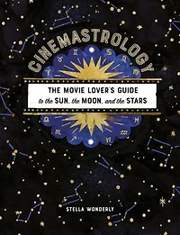 Cinemastrology: The Movie Lover's Guide To Sun, Moon, And Stars