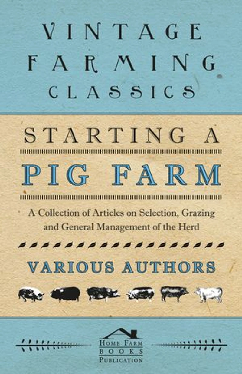 Starting A Pig Farm - Collection of Articles on Selection, Grazing and General Management the Herd