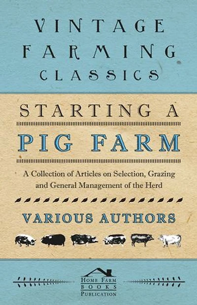 Starting A Pig Farm - Collection of Articles on Selection, Grazing and General Management the Herd