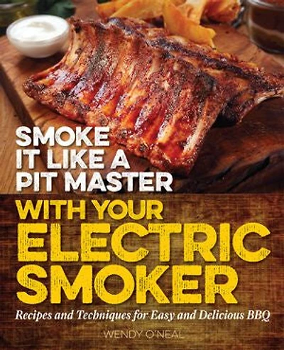 Smoke It Like a Pit Master with Your Electric Smoker: Recipes and Techniques for Easy Delicious BBQ
