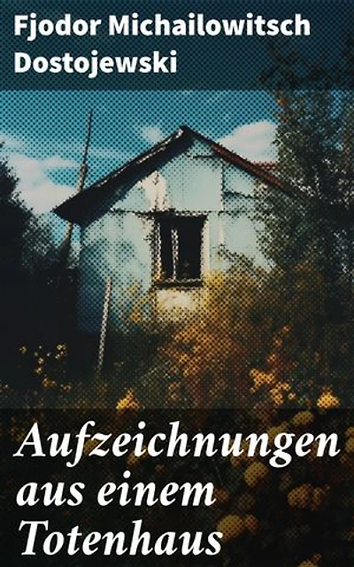 Aufzeichnungen aus einem Totenhaus: Autobiographischer Roman: Das Leben in einem sibirischen Gefängnislager anhand eigener Erfahrungen während der Zeit Verbannung von 1849 bis 1853