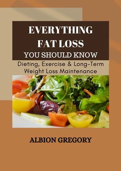 Everything Fat Loss You Should Know: Dieting, Exercise & Long-Term Weight Loss Maintenance