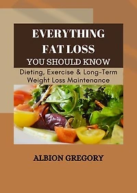 Everything Fat Loss You Should Know: Dieting, Exercise & Long-Term Weight Loss Maintenance