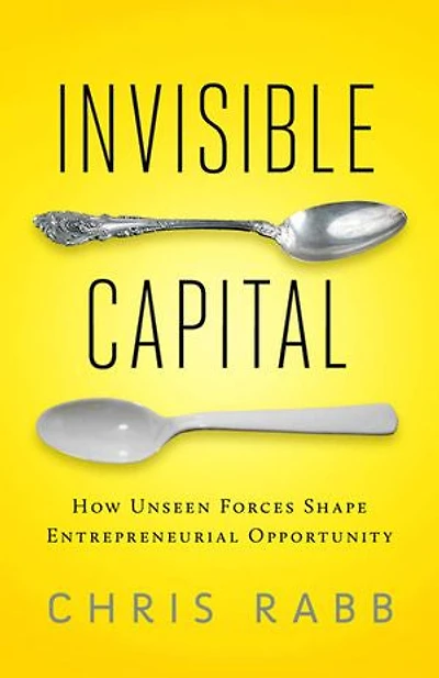 Invisible Capital: How Unseen Forces Shape Entrepreneurial Opportunity