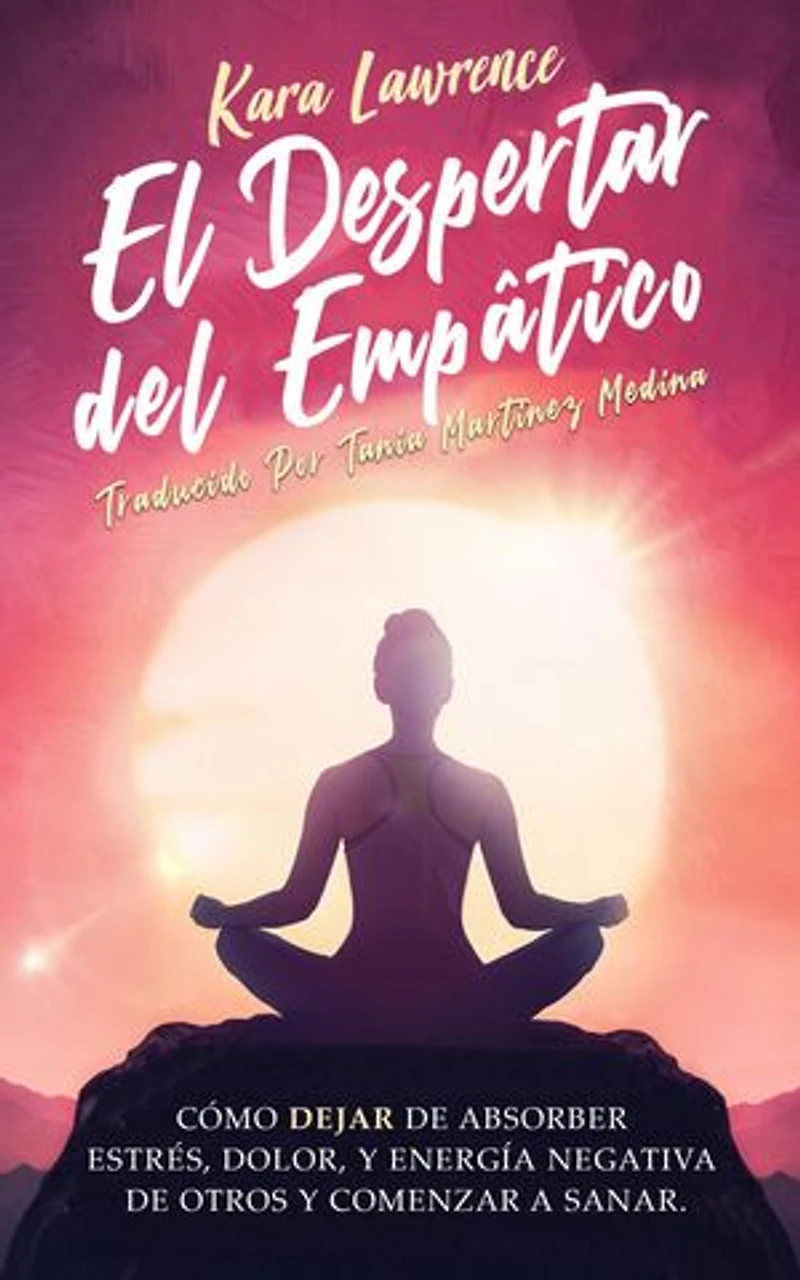 El Despertar Del Empático: Cómo Dejar de Absorber el Dolor, Estrés, Energía Negativa de Otros y Comenzar a Sanar: Una Guía de Supervivencia Para Principiantes Para Personas Altamente Sensibles
