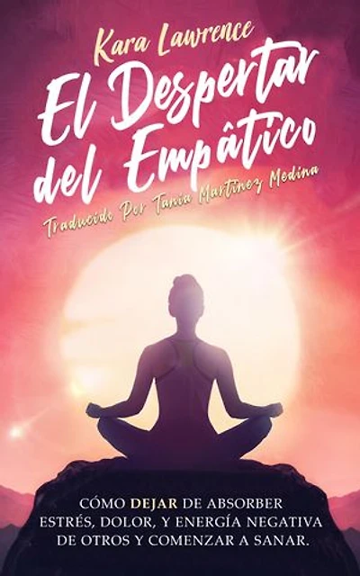 El Despertar Del Empático: Cómo Dejar de Absorber el Dolor, Estrés, Energía Negativa de Otros y Comenzar a Sanar: Una Guía de Supervivencia Para Principiantes Para Personas Altamente Sensibles