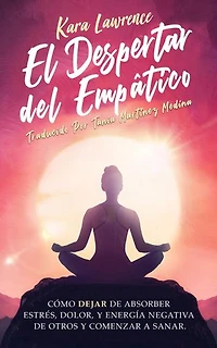 El Despertar Del Empático: Cómo Dejar de Absorber el Dolor, Estrés, Energía Negativa de Otros y Comenzar a Sanar: Una Guía de Supervivencia Para Principiantes Para Personas Altamente Sensibles