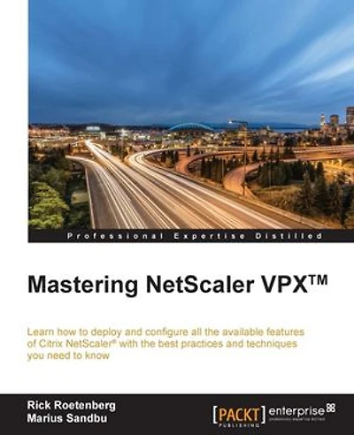 Mastering NetScaler VPX(TM): Learn how to deploy and configure all the available Citrix features with best practices techniques you need know