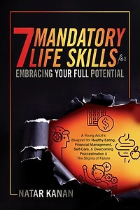7 Mandatory Life Skills for Embracing Your Full Potential: A Young Adult's Blueprint for Healthy Eating, Financial Management