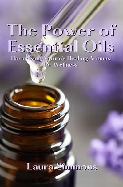 The Power of Essential Oils: Harnessing Nature's Healing Aromas for Wellness