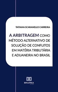 A Arbitragem como Método Alternativo de Solução de Conflitos em Matéria Tributária e Aduaneira no Brasil