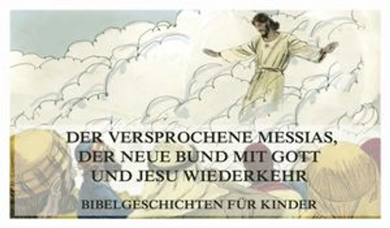 Bibelgeschichten für Kinder, Teil 15: Der versprochene Messias, der neue Bund mit Gott und Jesu Wiederkehr
