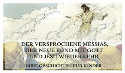 Bibelgeschichten für Kinder, Teil 15: Der versprochene Messias, der neue Bund mit Gott und Jesu Wiederkehr