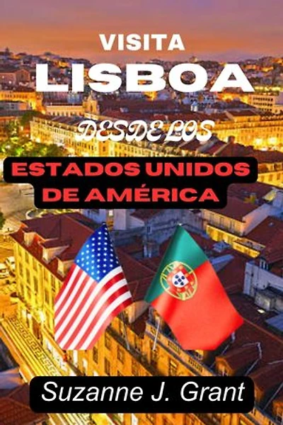 VISITA LISBOA DESDE LOS ESTADOS UNIDOS DE AMÉRICA: Guía de viaje de bolsillo 2023 para turistas estadounidenses que visitan Portugal por primera vez con imágenes en color y mapas de la ciudad