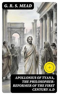 Apollonius of Tyana, the Philosopher-Reformer of the First Century A.D: Enriched edition.