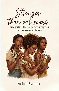 Stronger Than Our Scars: Three girls, Three Separate Struggles, One Unbreakable Bond
