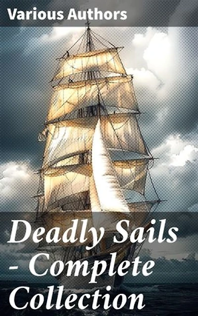Deadly Sails - Complete Collection: History of Pirates, Trues Stories about the Most Notorious Pirates & Most Famous Pirate Novels