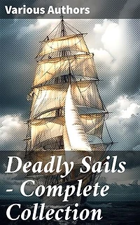 Deadly Sails - Complete Collection: History of Pirates, Trues Stories about the Most Notorious Pirates & Most Famous Pirate Novels