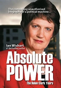 Absolute Power: The Helen Clark Years