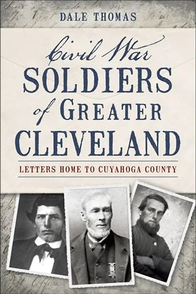 Civil War Soldiers of Greater Cleveland:: Letters Home to Cuyahoga County