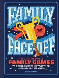 Family Face-Off: The Ultimate Book of Games to Bring Everyone Together (or Tear Each Other Apart!)-150+