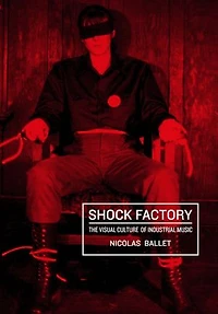 Shock Factory: The Visual Culture of Industrial Music