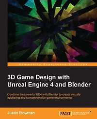 3D game Design with Unreal Engine 4 and Blender: create immersive, beautiful environments the versatility of Blender