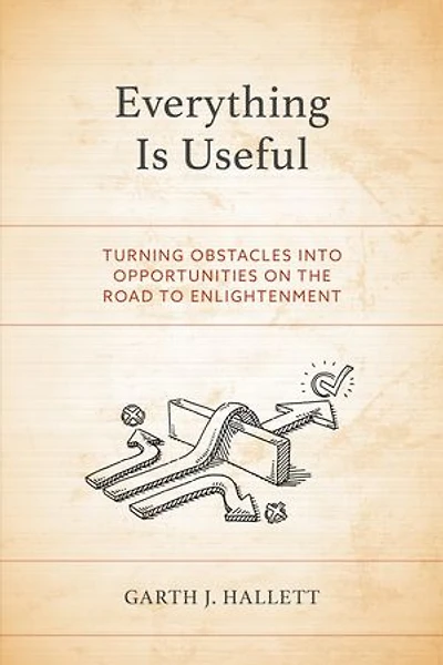 Everything Is Useful: Turning Obstacles into Opportunities on the Road to Enlightenment