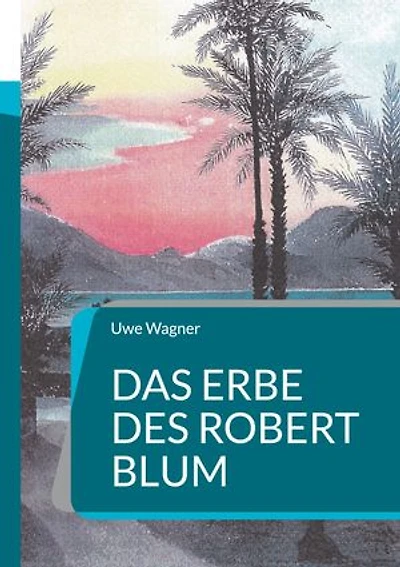 Das Erbe des Robert Blum: Inspiriert durch eine wahre Geschichte