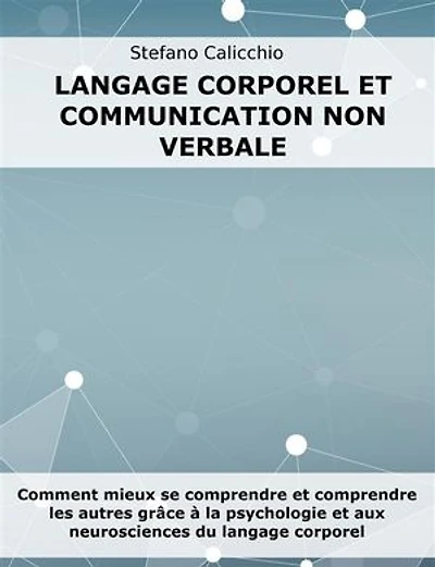 Langage corporel et communication non verbale: Comment mieux se comprendre et comprendre les autres grâce à la psychologie et aux neurosciences du langage corporel
