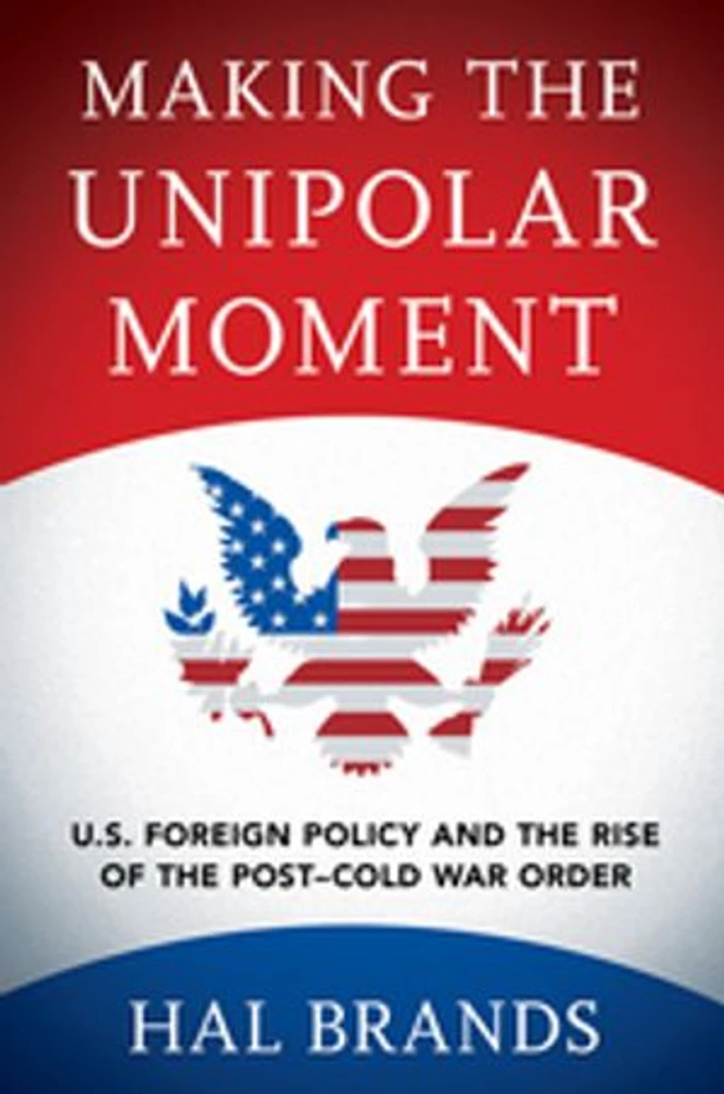Making the Unipolar Moment: U.S. Foreign Policy and Rise of Post-Cold War Order