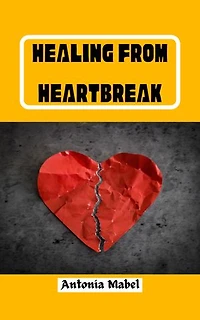 HEALING FROM HEARTBREAK: How to heal a broken heart