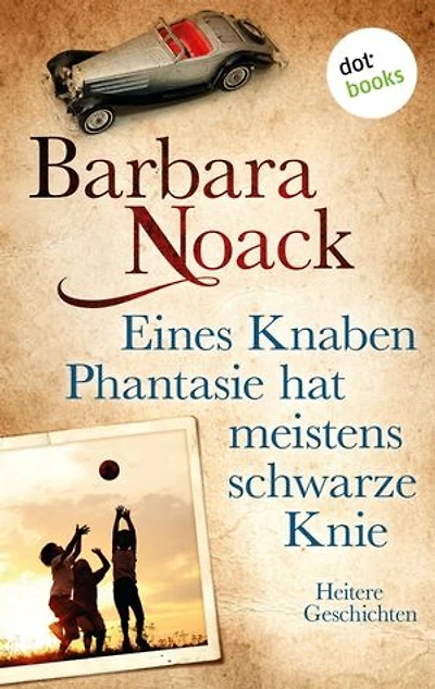 Eines Knaben Phantasie hat meistens schwarze Knie: Heitere Geschichten