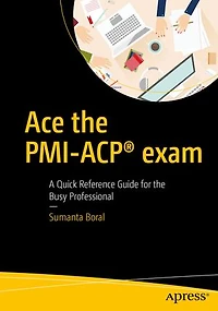 Ace The Pmi-acp Exam: A Quick Reference Guide For Busy Professional