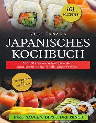 Japanisches Kochbuch: Mit 101+ leckeren Rezepten der japanischen Küche für die ganze Familie