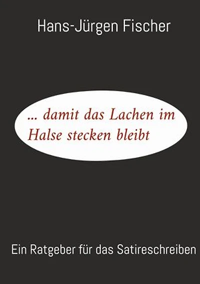 ... damit das Lachen im Halse stecken bleibt: Ein Ratgeber für das Satireschreiben