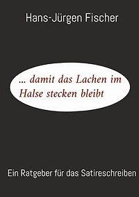 ... damit das Lachen im Halse stecken bleibt: Ein Ratgeber für das Satireschreiben