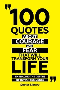 100 Quotes About Courage And Fear That Will Transform Your Life