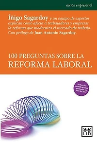 100 preguntas sobre la reforma laboral: Iñigo Sagardoy y un equipo de expertos explican cómo afecta a los trabajadores y empresas la reforma que moderniza el mercado de trabajo.