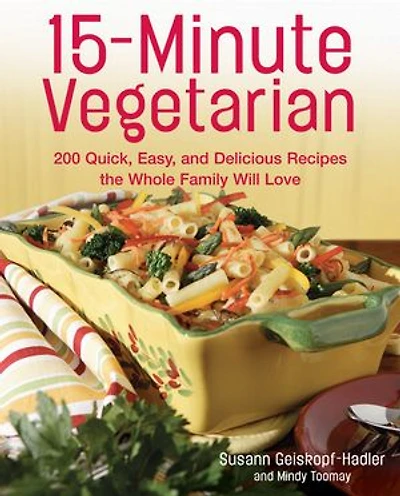 15-Minute Vegetarian Recipes: 200 Quick, Easy, and Delicious Recipes the Whole Family Will Love