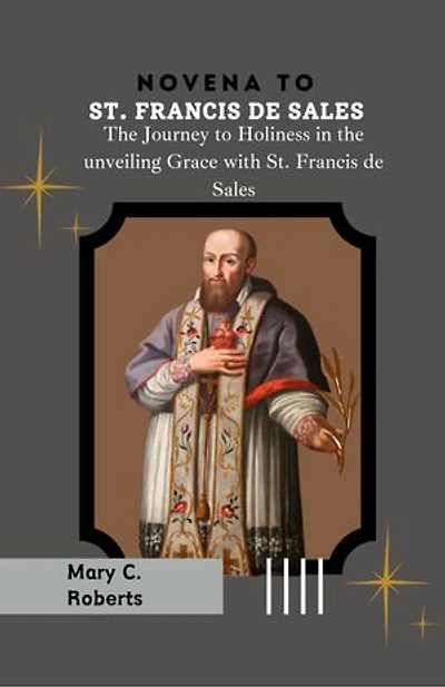 Novena to St. Francis de Sales: The Journey to Holiness in the Unveiling Grace with St. Francis de Sales