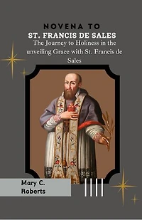 Novena to St. Francis de Sales: The Journey to Holiness in the Unveiling Grace with St. Francis de Sales
