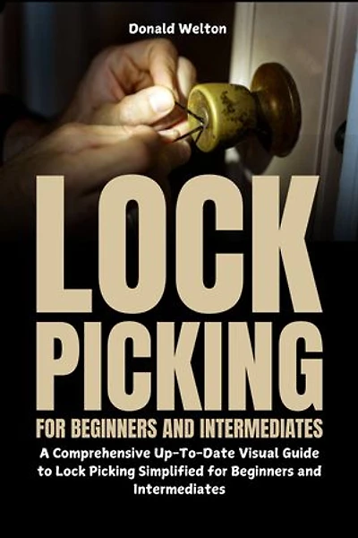 Lock Picking for Beginners and Intermediates: A Comprehensive Up-To-Date Visual Guide to Lock Picking Simplified for Beginners and Intermediates