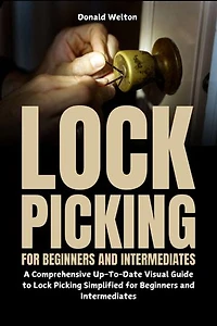Lock Picking for Beginners and Intermediates: A Comprehensive Up-To-Date Visual Guide to Lock Picking Simplified for Beginners and Intermediates