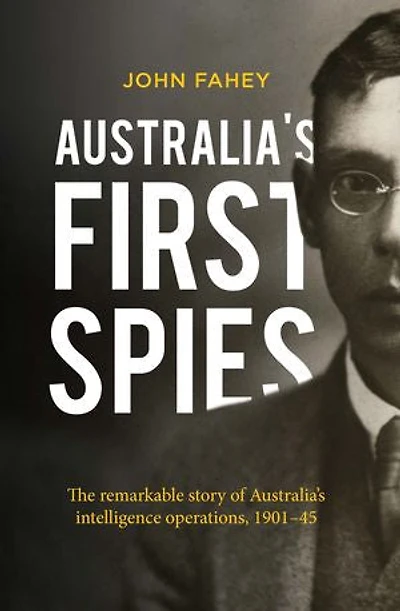 Australia's First Spies: The Remarkable Story Of Intelligence Operations, 1901-45